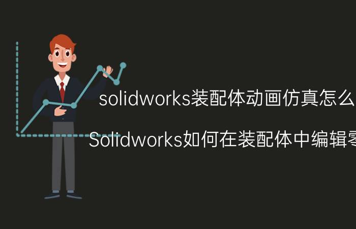 solidworks装配体动画仿真怎么做 Solidworks如何在装配体中编辑零件？